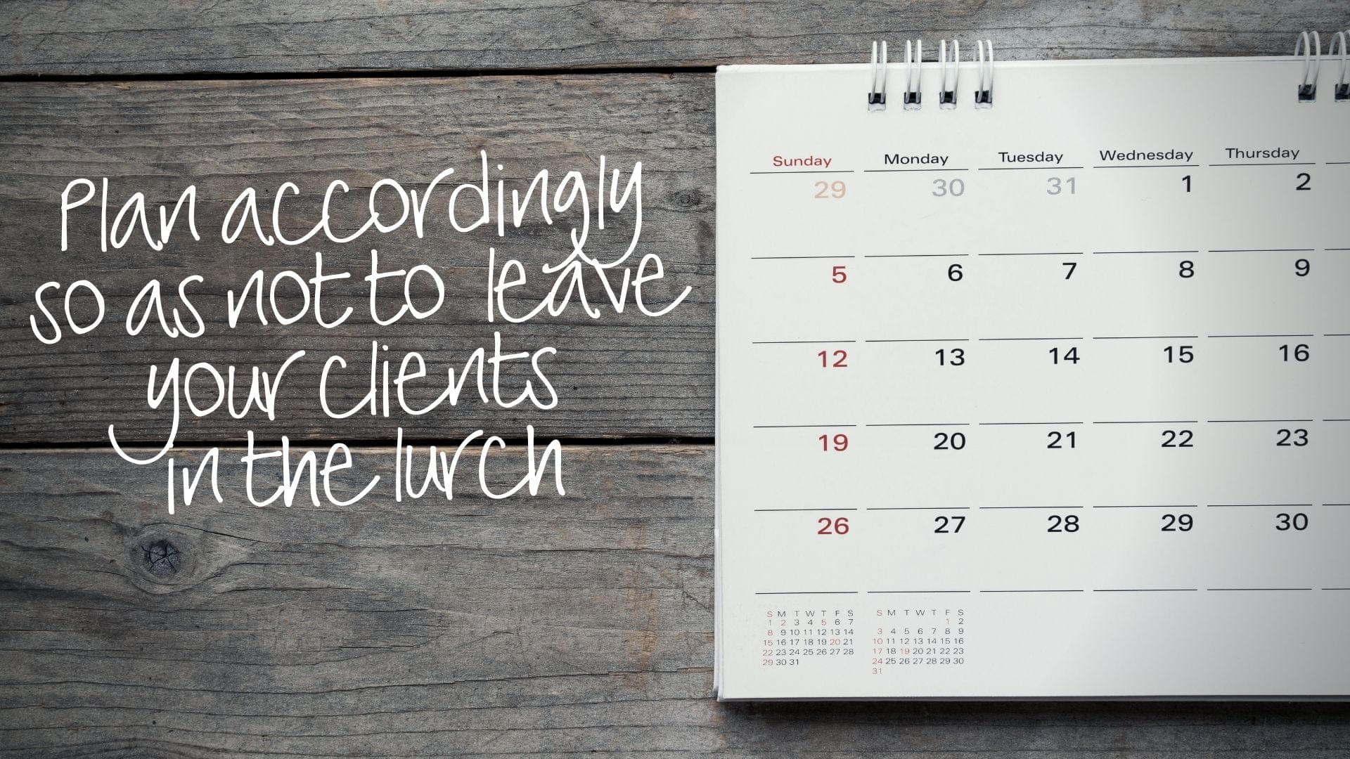 plan accordingly so as not to leave your clients in the lurch