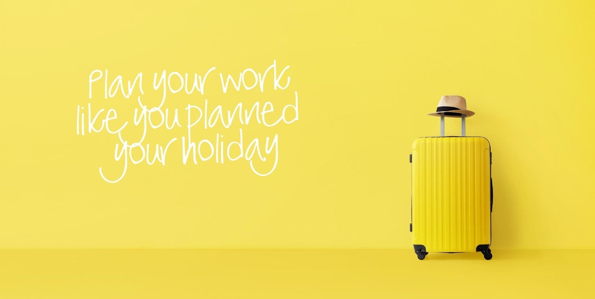 plan your work like you planned your holiday