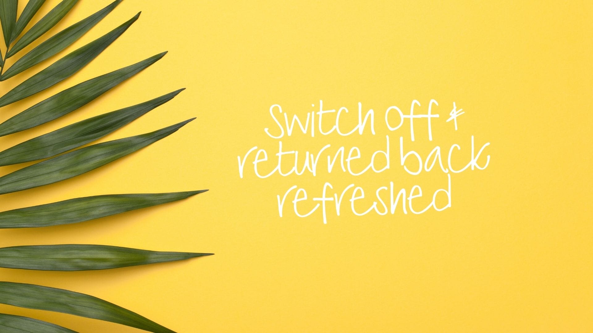 Switch off and return back refreshed